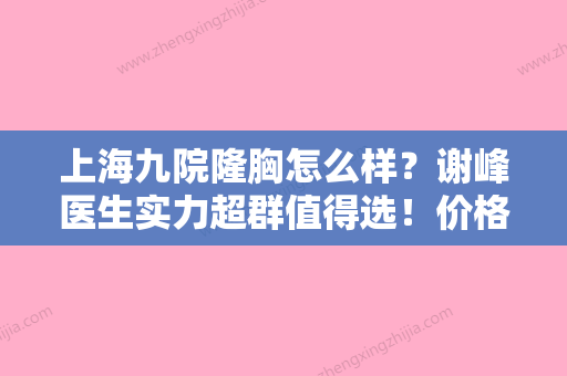 上海九院隆胸怎么样？谢峰医生实力超群值得选！价格表重点看~