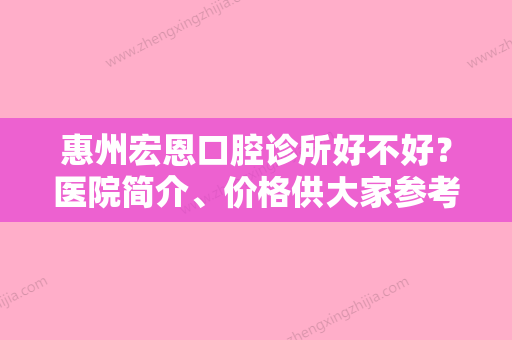 惠州宏恩口腔诊所好不好？医院简介、价格供大家参考！