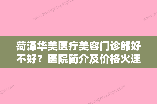 菏泽华美医疗美容门诊部好不好？医院简介及价格火速参考！