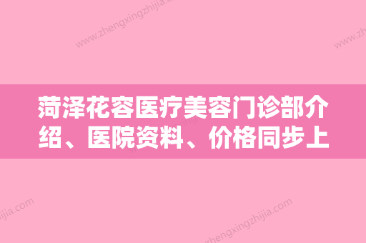 菏泽花容医疗美容门诊部介绍、医院资料、价格同步上线