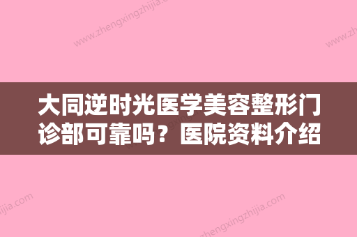 大同逆时光医学美容整形门诊部可靠吗？医院资料介绍、价格了解一下！