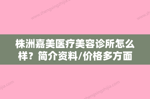 株洲嘉美医疗美容诊所怎么样？简介资料/价格多方面一览！