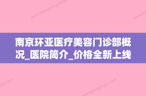 南京环亚医疗美容门诊部概况_医院简介_价格全新上线