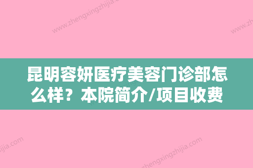 昆明容妍医疗美容门诊部怎么样？本院简介/项目收费是多少？