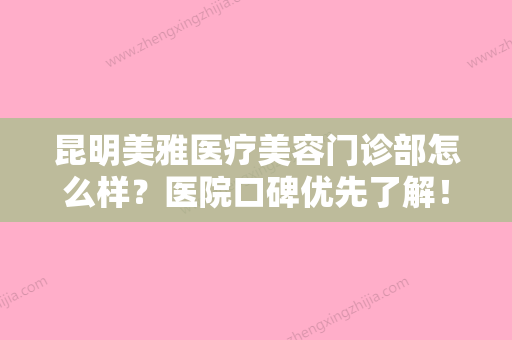 昆明美雅医疗美容门诊部怎么样？医院口碑优先了解！价格明细表