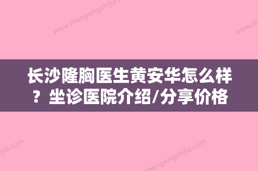 长沙隆胸医生黄安华怎么样？坐诊医院介绍/分享价格同步查询