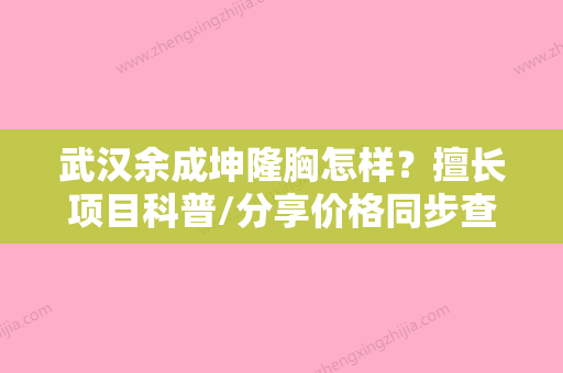 武汉余成坤隆胸怎样？擅长项目科普/分享价格同步查询