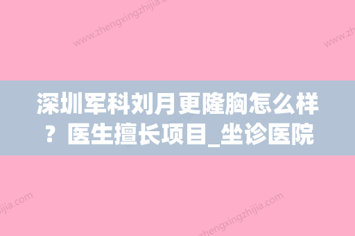 深圳军科刘月更隆胸怎么样？医生擅长项目_坐诊医院介绍_价格同步参考！