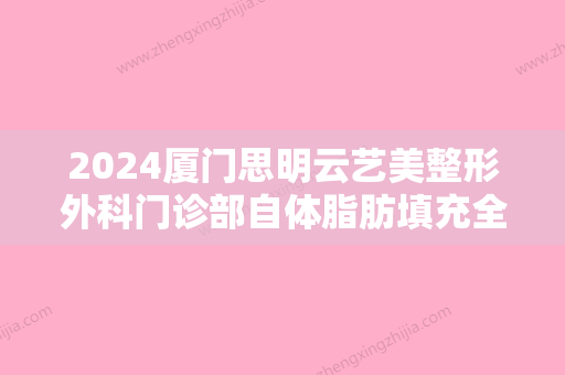 2024厦门思明云艺美整形外科门诊部自体脂肪填充全脸怎么样？附填充真人分享案例