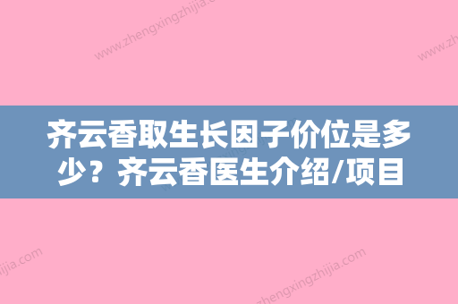 齐云香取生长因子价位是多少？齐云香医生介绍/项目价格分享