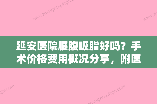 延安医院腰腹吸脂好吗？手术价格费用概况分享，附医生资料介绍