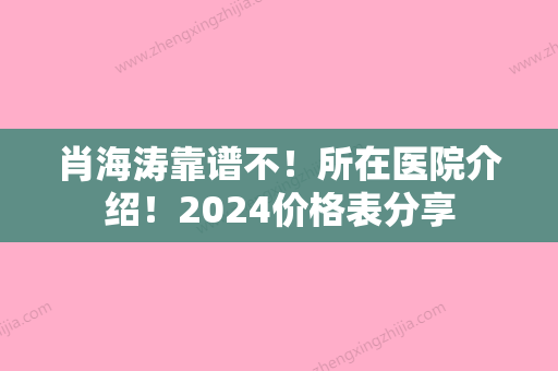 肖海涛靠谱不！所在医院介绍！2024价格表分享