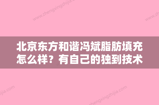 北京东方和谐冯斌脂肪填充怎么样？有自己的独到技术！案例效果好评反馈！价格分享！