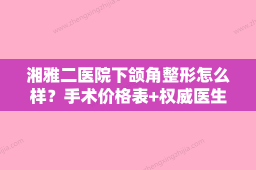 湘雅二医院下颌角整形怎么样？手术价格表+权威医生资料介绍