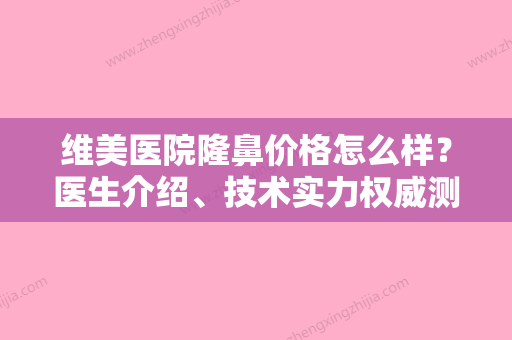 维美医院隆鼻价格怎么样？医生介绍、技术实力权威测评