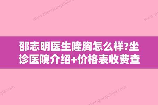 邵志明医生隆胸怎么样?坐诊医院介绍+价格表收费查看！