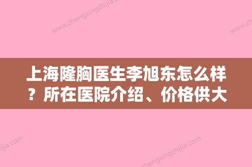 上海隆胸医生李旭东怎么样？所在医院介绍、价格供大家参考！