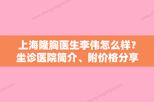 上海隆胸医生李伟怎么样？坐诊医院简介、附价格分享