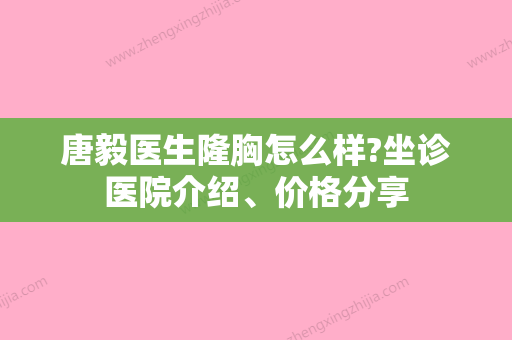 唐毅医生隆胸怎么样?坐诊医院介绍	、价格分享