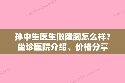 孙中生医生做隆胸怎么样？坐诊医院介绍、价格分享