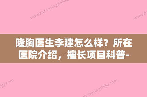 隆胸医生李建怎么样？所在医院介绍	，擅长项目科普-2024费用价格更新