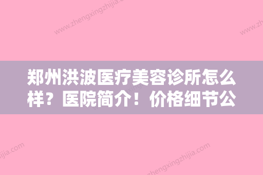 郑州洪波医疗美容诊所怎么样？医院简介！价格细节公布！