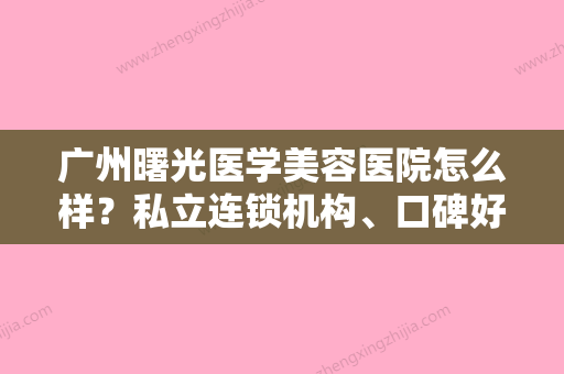 广州曙光医学美容医院怎么样？私立连锁机构、口碑好价格更实惠！