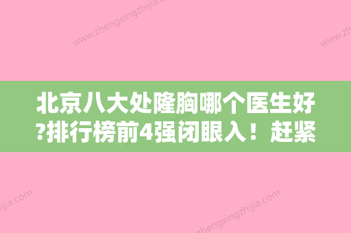 北京八大处隆胸哪个医生好?排行榜前4强闭眼入！赶紧收藏~