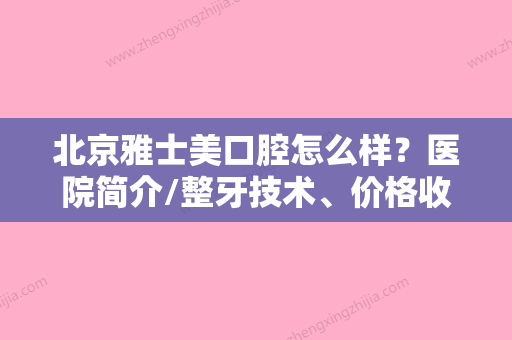 北京雅士美口腔怎么样？医院简介/整牙技术、价格收费一览