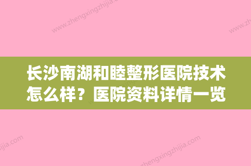 长沙南湖和睦整形医院技术怎么样？医院资料详情一览|收费参考标准