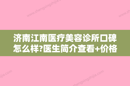 济南江南医疗美容诊所口碑怎么样?医生简介查看+价格多少钱？