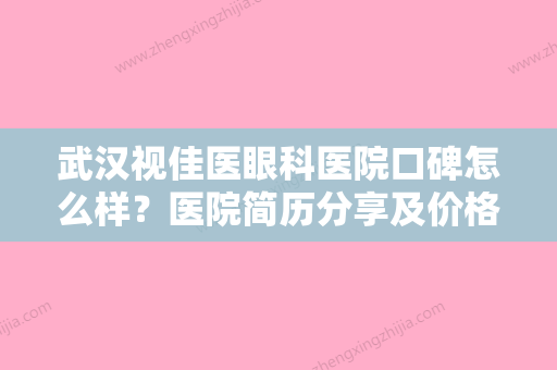 武汉视佳医眼科医院口碑怎么样？医院简历分享及价格表