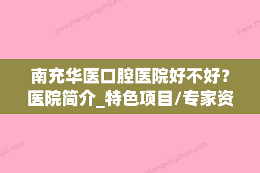 南充华医口腔医院好不好？医院简介_特色项目/专家资料、价格一览