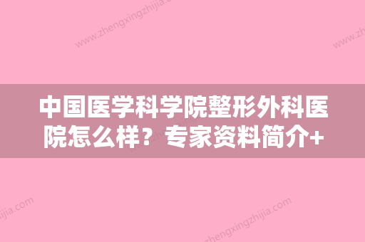 中国医学科学院整形外科医院怎么样？专家资料简介+地址电话一览 - 整形之家