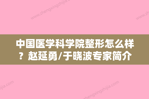 中国医学科学院整形怎么样？赵延勇/于晓波专家简介+地址电话一览 - 整形之家