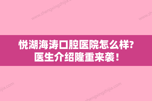 悦湖海涛口腔医院怎么样?医生介绍隆重来袭！ - 整形之家