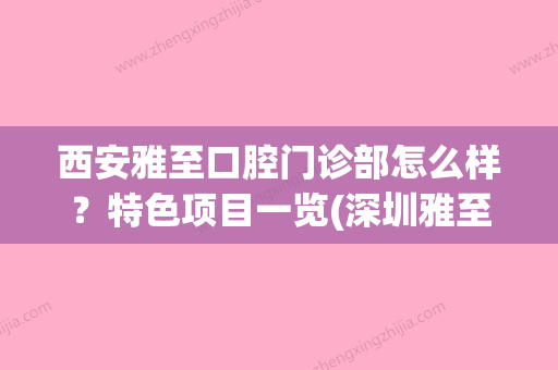 西安雅至口腔门诊部怎么样？特色项目一览(深圳雅至口腔) - 整形之家