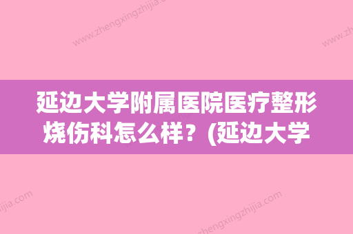 延边大学附属医院医疗整形烧伤科怎么样？(延边大学附属医院医疗整形烧伤科怎么样) - 整形之家