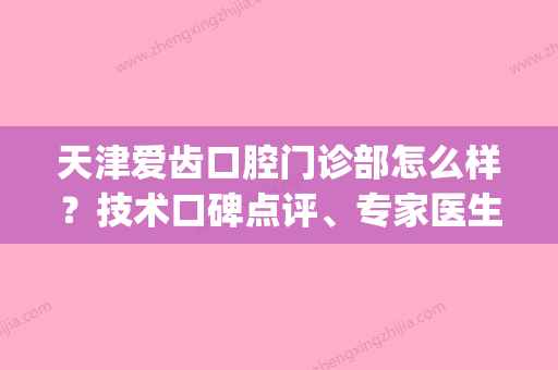 天津爱齿口腔门诊部怎么样？技术口碑点评、专家医生介绍(天津爱齿侠口腔怎么样) - 整形之家