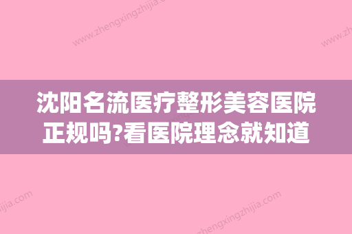 沈阳名流医疗整形美容医院正规吗?看医院理念就知道！(沈阳名流整形美容医院官网) - 整形之家