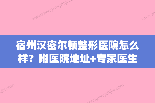 宿州汉密尔顿整形医院怎么样？附医院地址+专家医生全攻略(宿州汉密尔顿好还是阳光好) - 整形之家