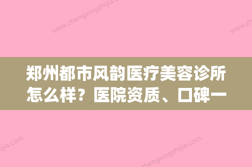 郑州都市风韵医疗美容诊所怎么样？医院资质、口碑一览(都市风韵技术咋样) - 整形之家