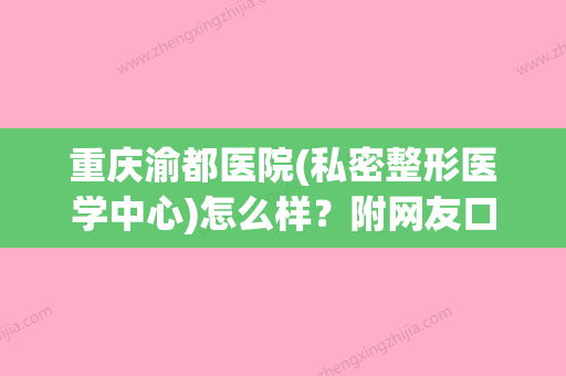 重庆渝都医院(私密整形医学中心)怎么样？附网友口碑点评(重庆渝都医院是三甲医院吗) - 整形之家