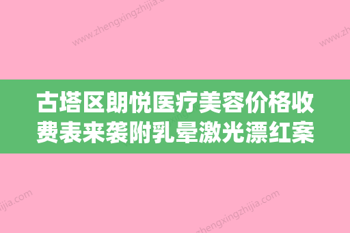 古塔区朗悦医疗美容价格收费表来袭附乳晕激光漂红案例(朗悦医美整形简介) - 整形之家