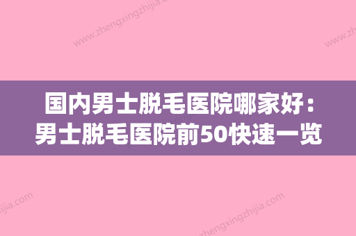 国内男士脱毛医院哪家好：男士脱毛医院前50快速一览(男士脱毛去哪里好)