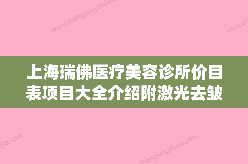 上海瑞佛医疗美容诊所价目表项目大全介绍附激光去皱纹手术案例(上海弗瑞雅) - 整形之家