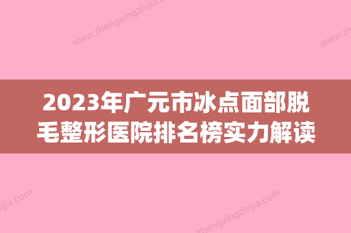 2023年广元市冰点面部脱毛整形医院排名榜实力解读(广元医美)