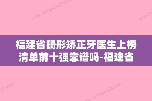 福建省畸形矫正牙医生上榜清单前十强靠谱吗-福建省胡志奇口腔医生