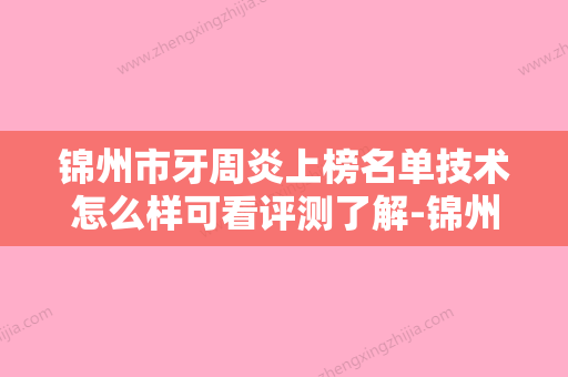 锦州市牙周炎上榜名单技术怎么样可看评测了解-锦州市牙周炎口腔医生