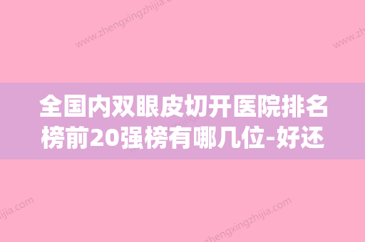 全国内双眼皮切开医院排名榜前20强榜有哪几位-好还便宜(国内割双眼皮最好医院)